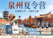 泉州夏令营推荐—— 赴刺桐之约，寻海丝文脉
